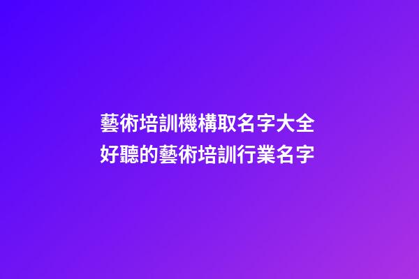藝術培訓機構取名字大全 好聽的藝術培訓行業名字-第1張-公司起名-玄機派
